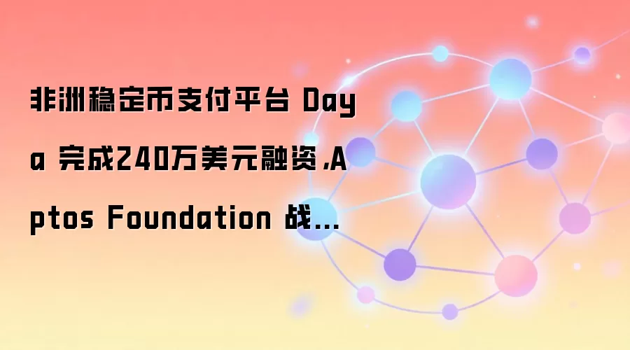非洲稳定币支付平台 Daya 完成240万美元融资，Aptos Foundation 战略参投