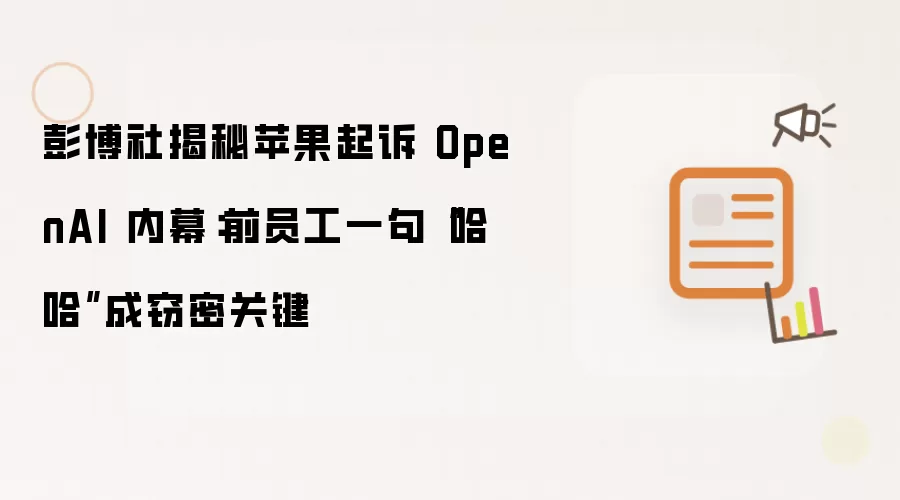 彭博社揭秘苹果起诉 OpenAI 内幕：前员工一句“哈哈”成窃密关键