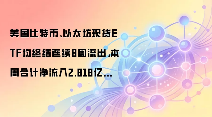 美国比特币、以太坊现货ETF均终结连续8周流出,本周合计净流入2.818亿美元