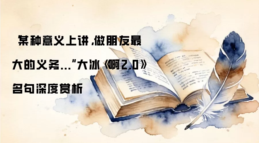 “某种意义上讲，做朋友最大的义务...”大冰《啊2.0》名句深度赏析