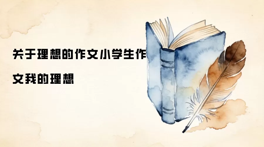 关于理想的作文小学生作文我的理想