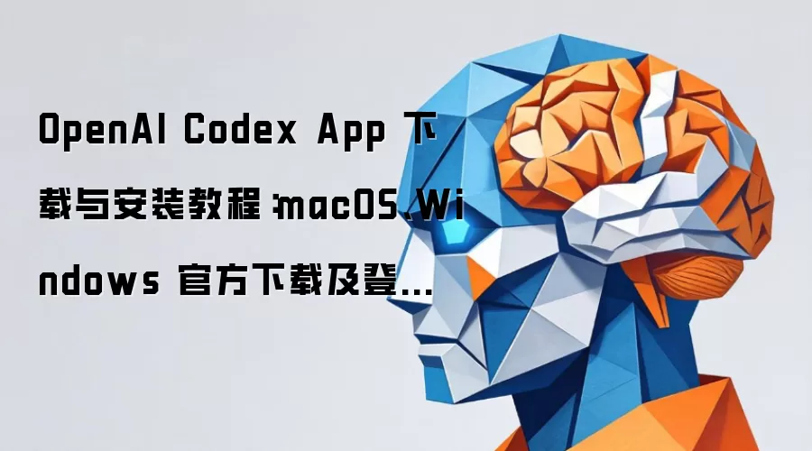 OpenAI Codex App 下载与安装教程：macOS、Windows 官方下载及登录配置