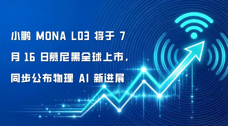 小鹏 MONA L03 将于 7 月 16 日慕尼黑全球上市，同步公布物理 AI 新进展