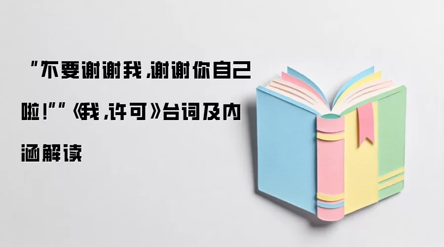 ““不要谢谢我,谢谢你自己啦!””《我,许可》台词及内涵解读