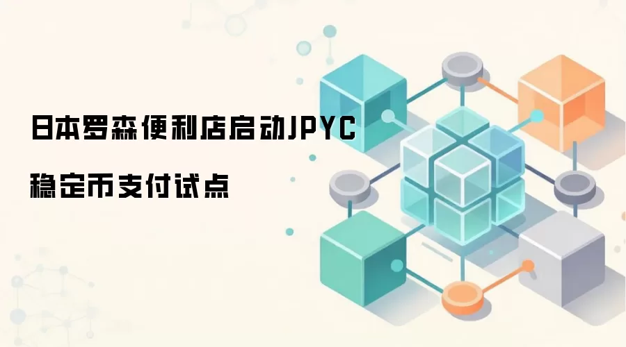 日本罗森便利店启动JPYC稳定币支付试点
