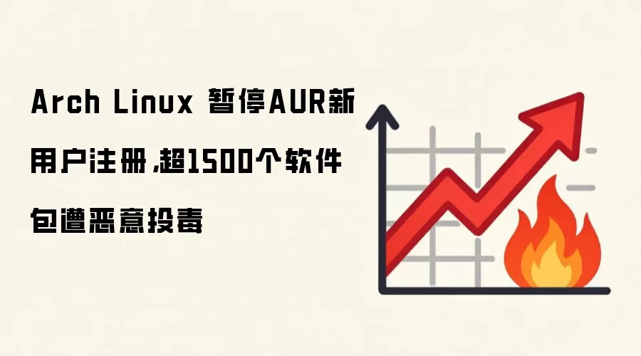Arch Linux 暂停AUR新用户注册，超1500个软件包遭恶意投毒