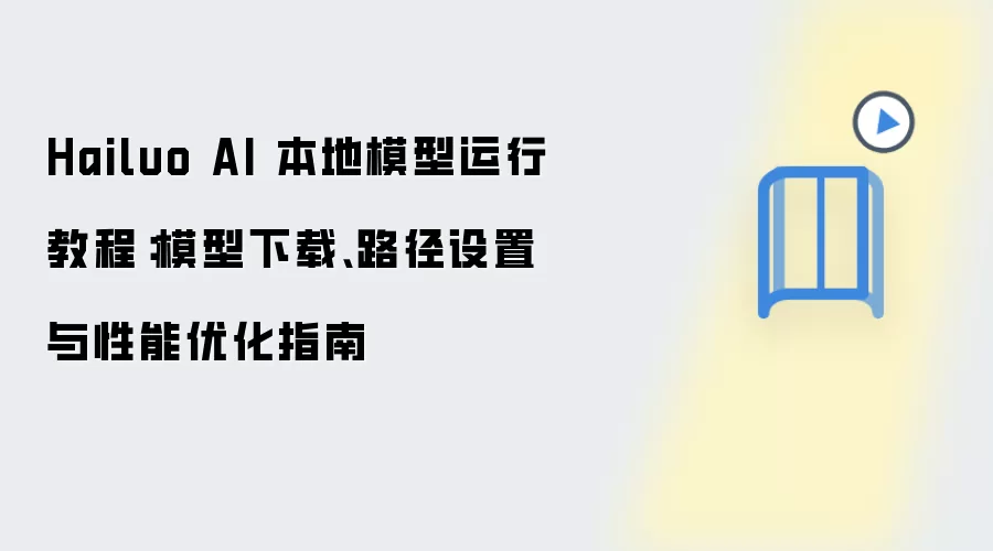 Hailuo AI 本地模型运行教程：模型下载、路径设置与性能优化指南