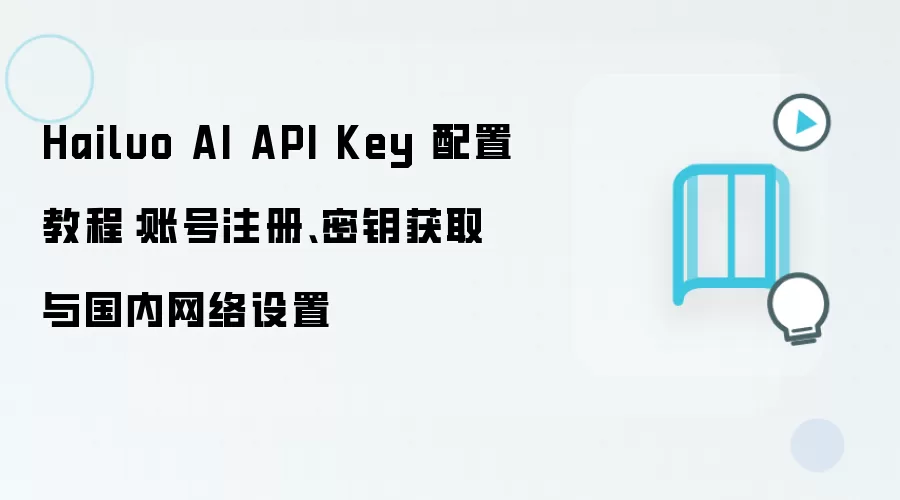 Hailuo AI API Key 配置教程：账号注册、密钥获取与国内网络设置