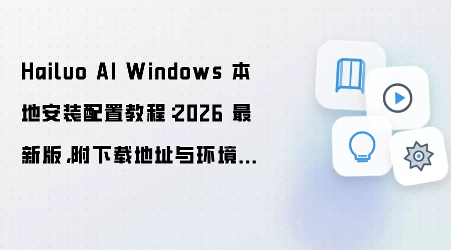 Hailuo AI Windows 本地安装配置教程：2026 最新版，附下载地址与环境要求