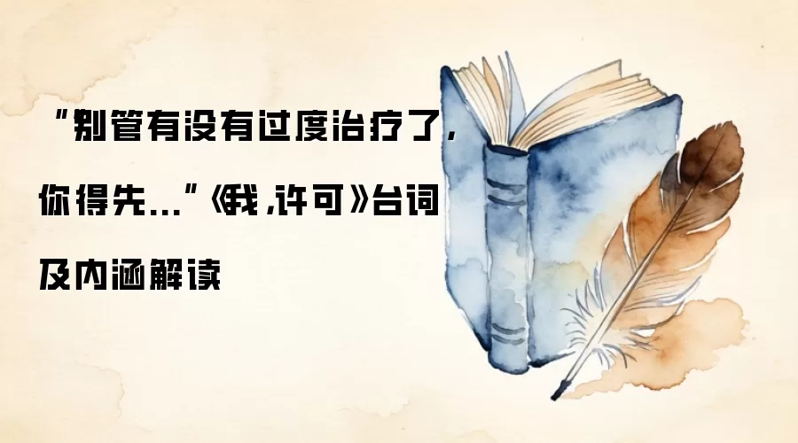““别管有没有过度治疗了，你得先...”《我，许可》台词及内涵解读