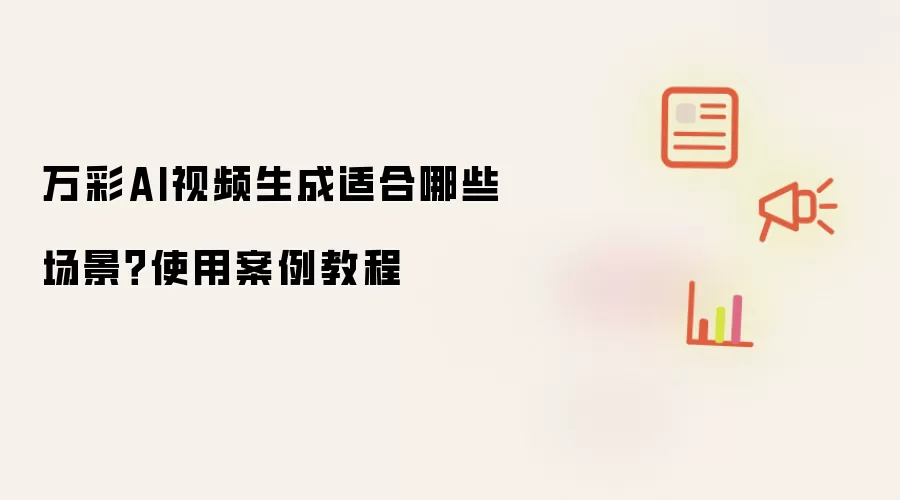 万彩AI视频生成适合哪些场景？使用案例教程