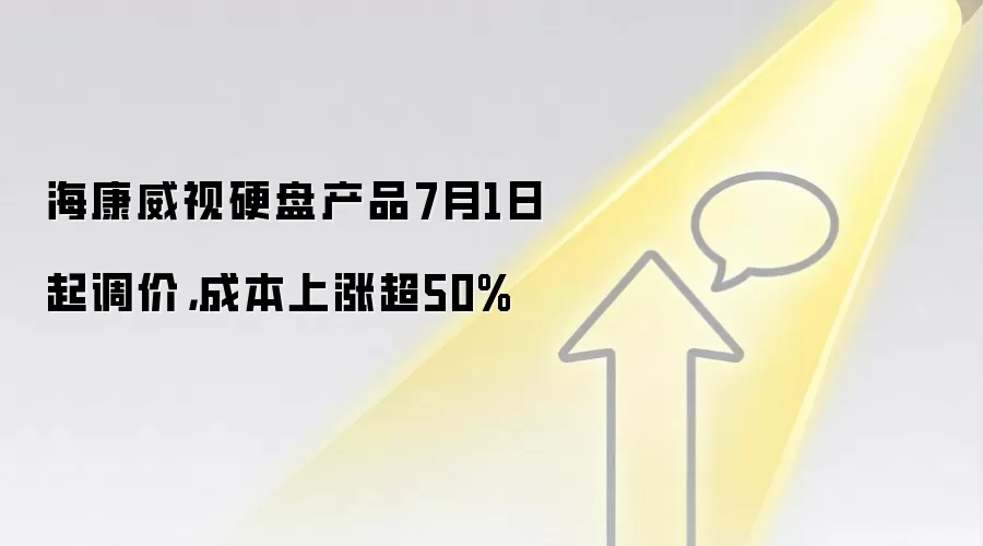 海康威视硬盘产品7月1日起调价，成本上涨超50%