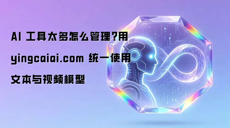 AI 工具太多怎么管理?用 yingcaiai.com 统一使用文本与视频模型