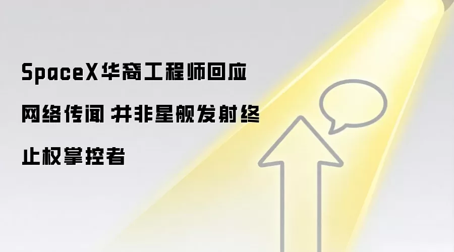 SpaceX华裔工程师回应网络传闻：并非星舰发射终止权掌控者