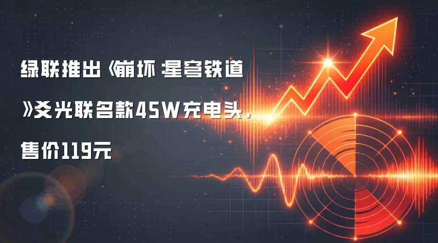 绿联推出《崩坏:星穹铁道》爻光联名款45W充电头,售价119元