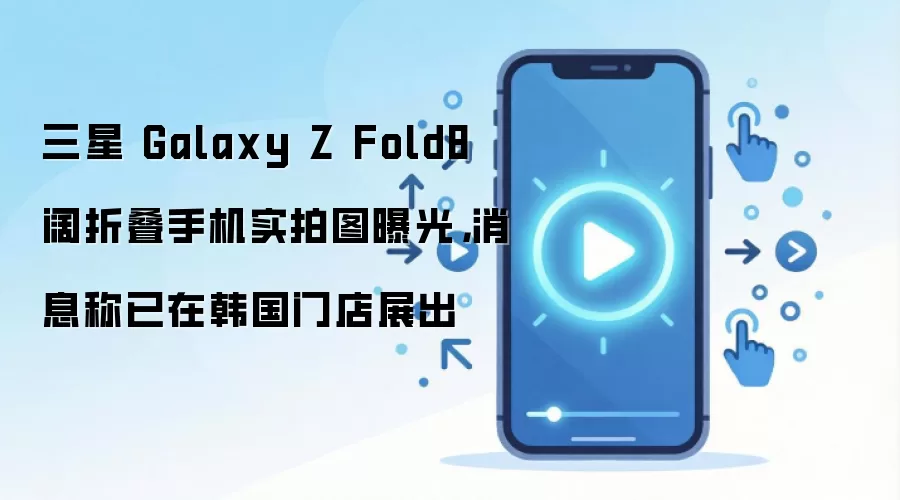 三星 Galaxy Z Fold8 阔折叠手机实拍图曝光，消息称已在韩国门店展出