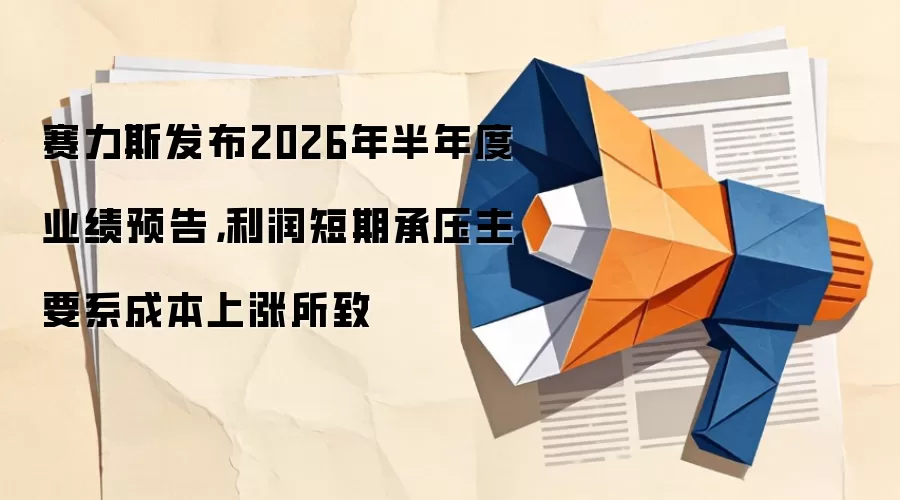 赛力斯发布2026年半年度业绩预告，利润短期承压主要系成本上涨所致