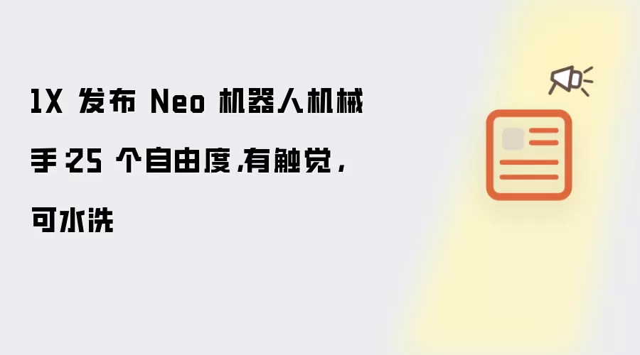 1X 发布 Neo 机器人机械手：25 个自由度，有触觉，可水洗