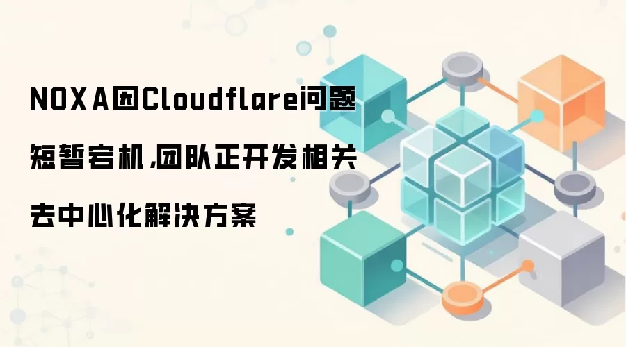 NOXA因Cloudflare问题短暂宕机，团队正开发相关去中心化解决方案