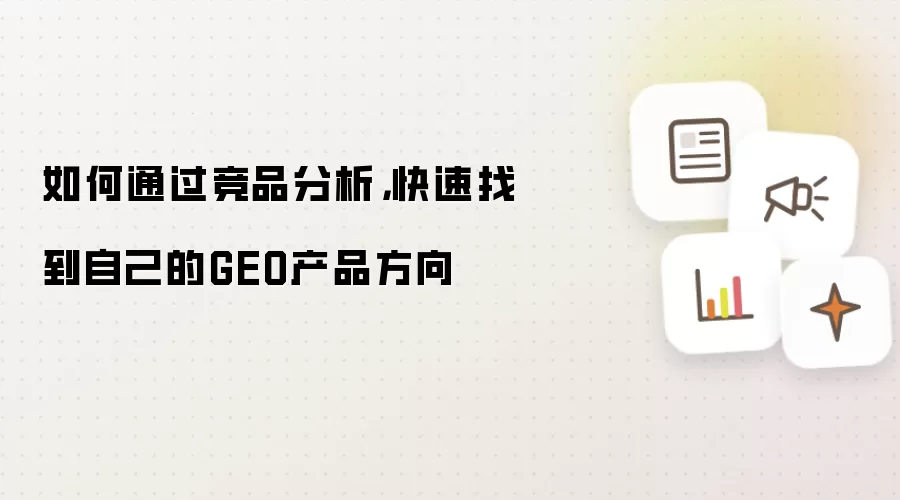 如何通过竞品分析,快速找到自己的GEO产品方向