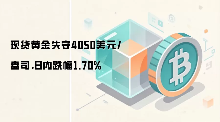 现货黄金失守4050美元/盎司，日内跌幅1.70%