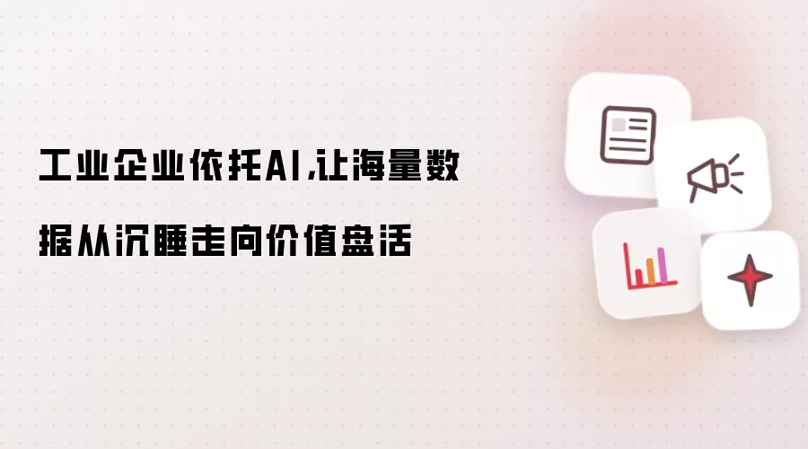 工业企业依托AI，让海量数据从沉睡走向价值盘活