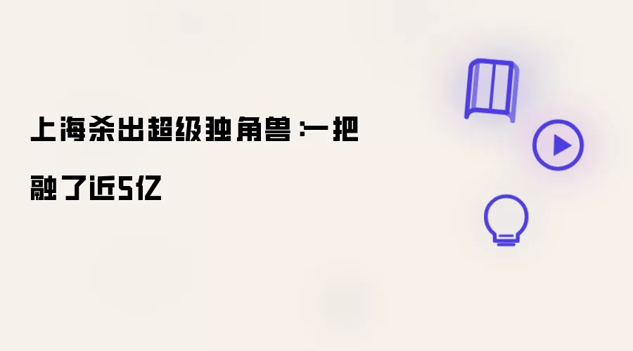 上海杀出超级独角兽：一把融了近5亿