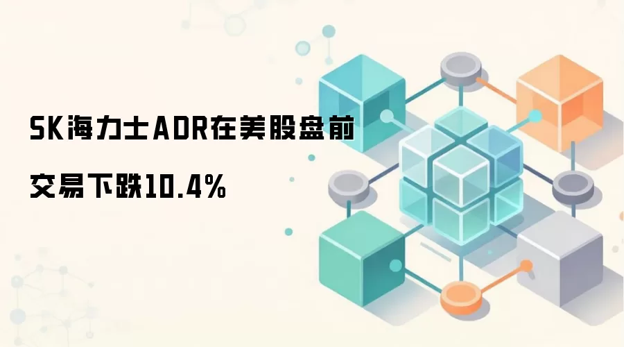 SK海力士ADR在美股盘前交易下跌10.4%