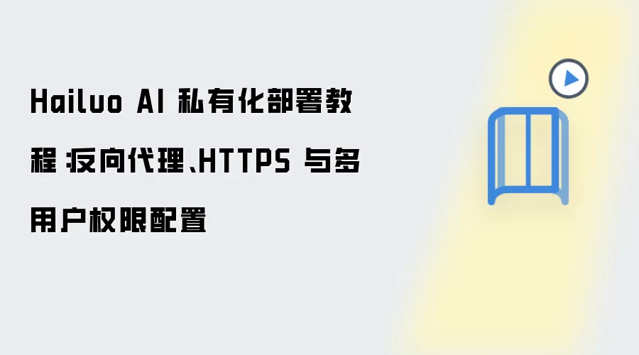 Hailuo AI 私有化部署教程：反向袋里、HTTPS 与多用户权限配置