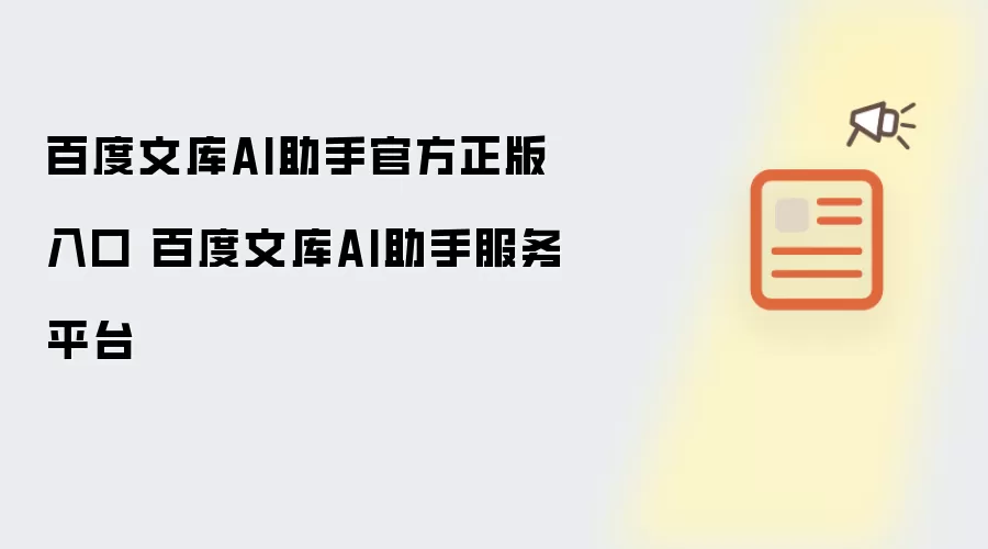 百度文库AI助手官方正版入口 百度文库AI助手服务平台