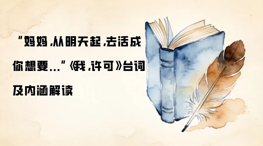 ““妈妈,从明天起,去活成你想要...”《我,许可》台词及内涵解读