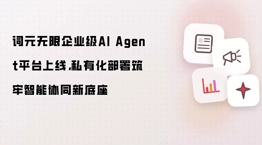 词元无限企业级AI Agent平台上线，私有化部署筑牢智能协同新底座