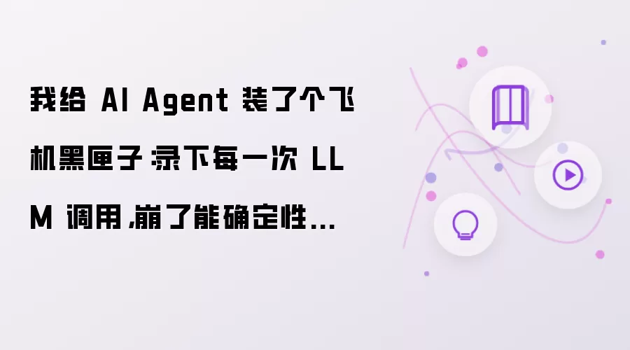 我给 AI Agent 装了个飞机黑匣子:录下每一次 LLM 调用,崩了能确定性回放