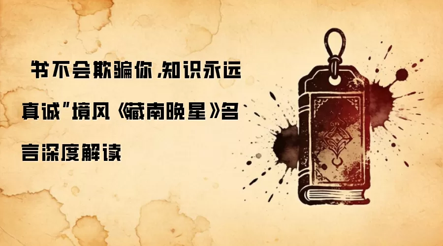 “书不会欺骗你,知识永远真诚”境风《藏南晚星》名言深度解读