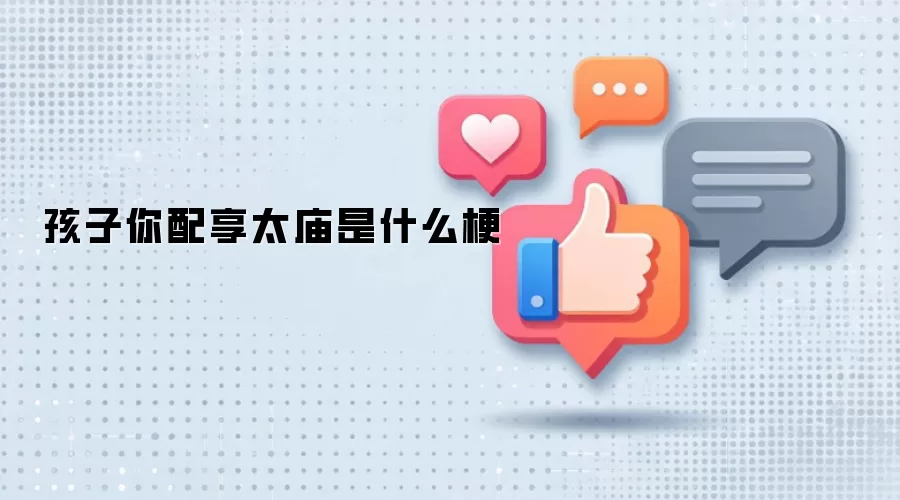 孩子你配享太庙是什么梗