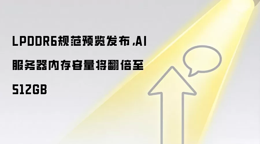 LPDDR6规范预览发布,AI服务器内存容量将翻倍至512GB