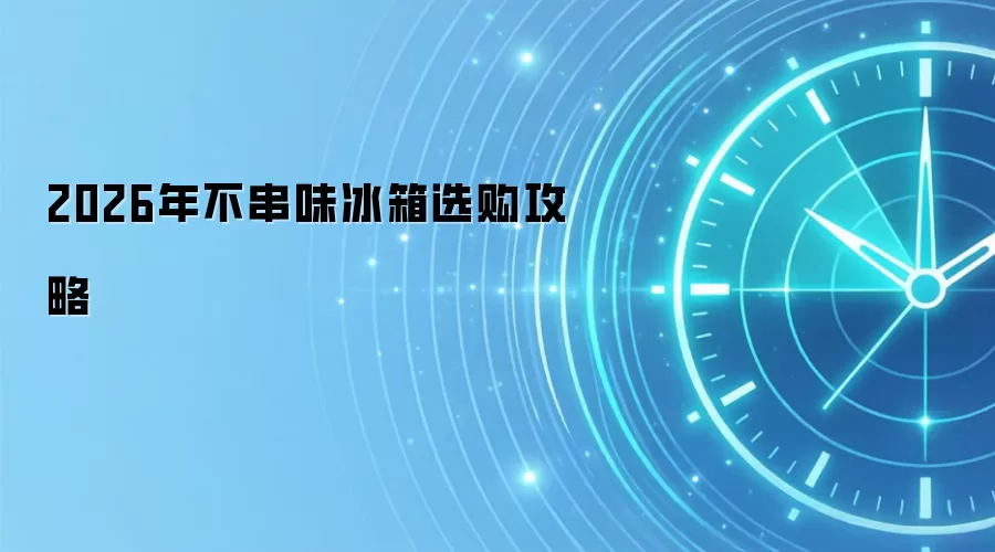 2026年不串味冰箱选购攻略