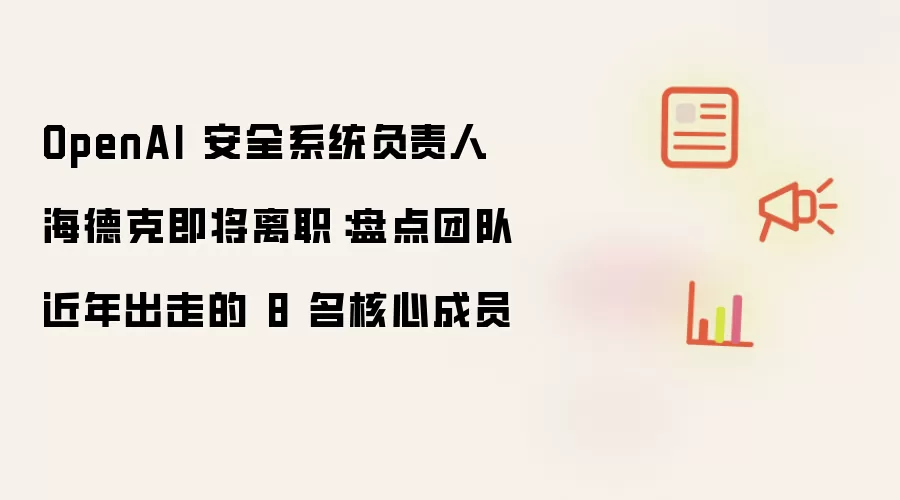 OpenAI安全系统负责人海德克即将离职：盘点团队近年出走的8名核心成员