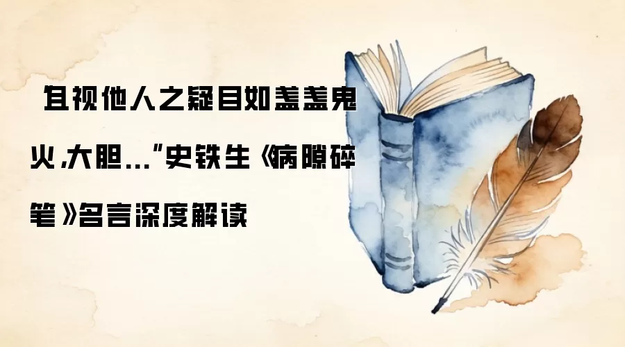 “且视他人之疑目如盏盏鬼火，大胆...”史铁生《病隙碎笔》名言深度解读
