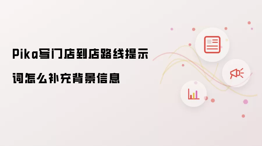 Pika写门店到店路线提示词怎么补充背景信息
