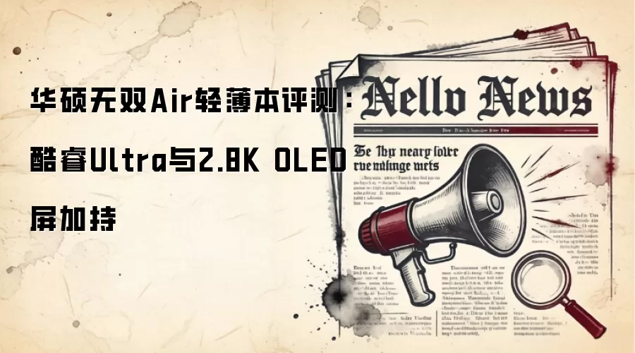 华硕无双Air轻薄本评测：酷睿Ultra与2.8K OLED屏加持