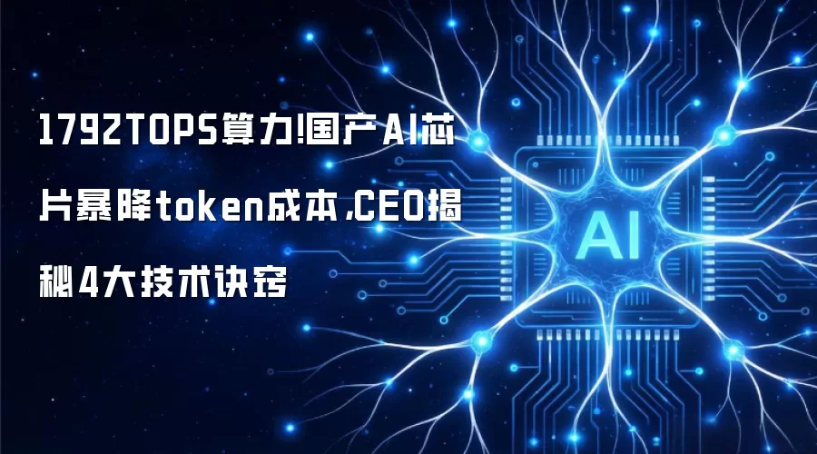 1792TOPS算力！国产AI芯片暴降token成本，CEO揭秘4大技术诀窍