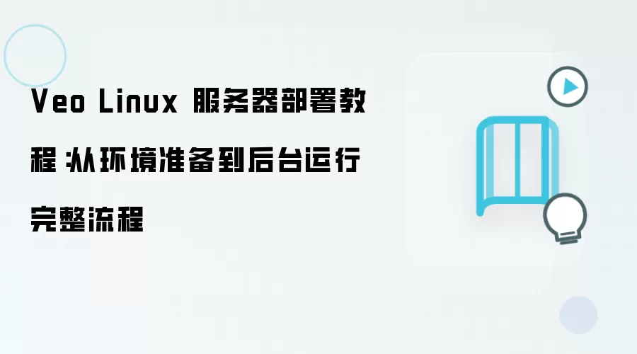 Veo Linux 服务器部署教程：从环境准备到后台运行完整流程