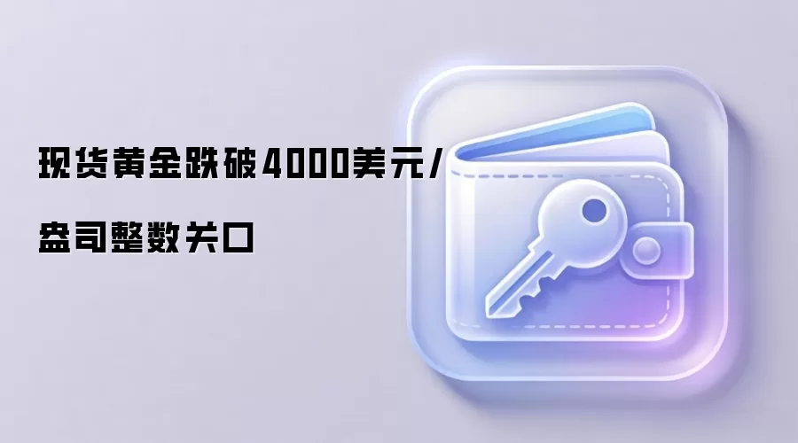 现货黄金跌破4000美元/盎司整数关口