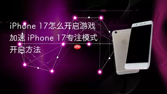 iPhone 17怎么开启游戏加速 iPhone 17专注模式开启方法