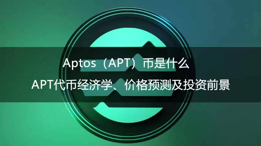 Aptos（APT）币是什么？APT代币经济学、价格预测及投资前景