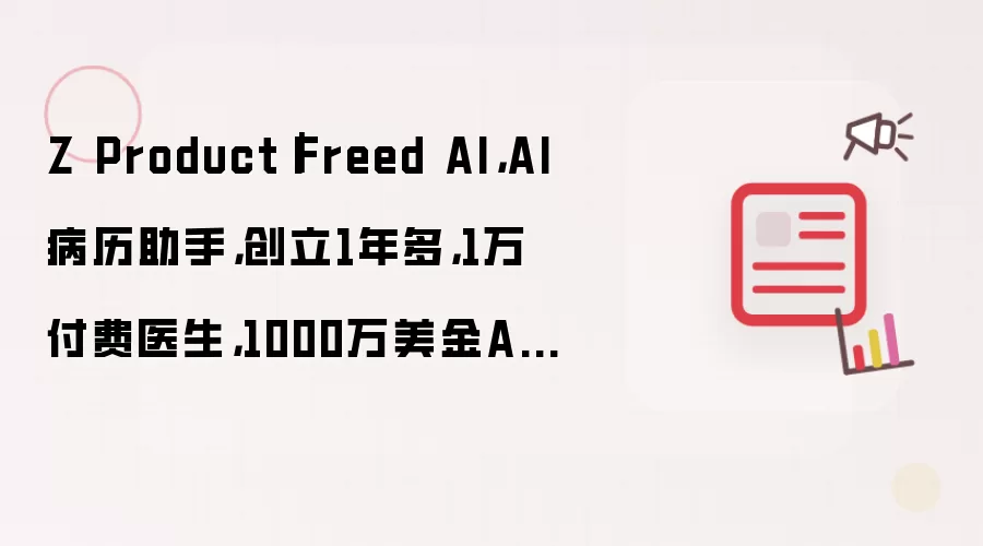 Z Product｜Freed AI，AI病历助手，创立1年多，1万付费医生，1000万美金ARR