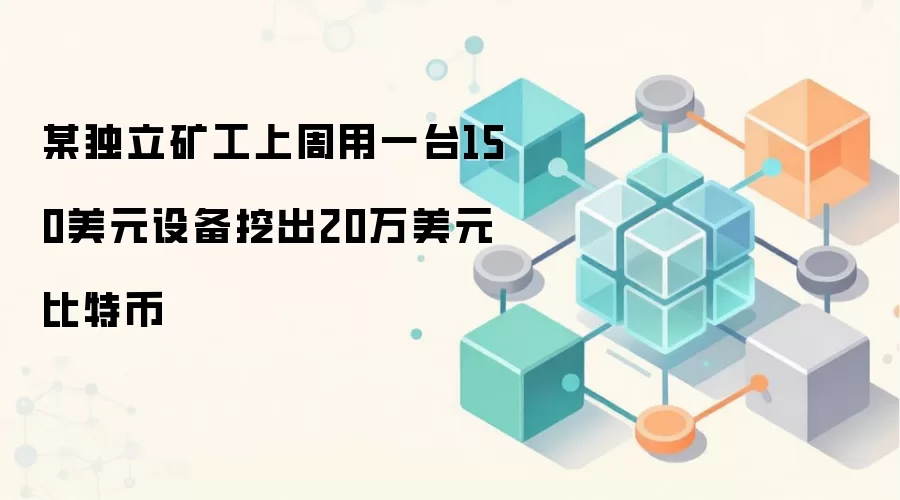 某独立矿工上周用一台150美元设备挖出20万美元比特币