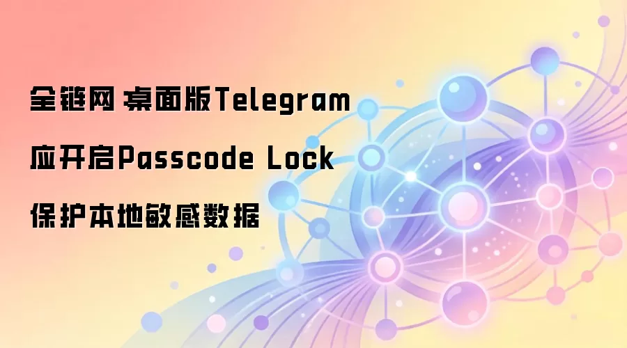 全链网：桌面版Telegram应开启Passcode Lock保护本地敏感数据