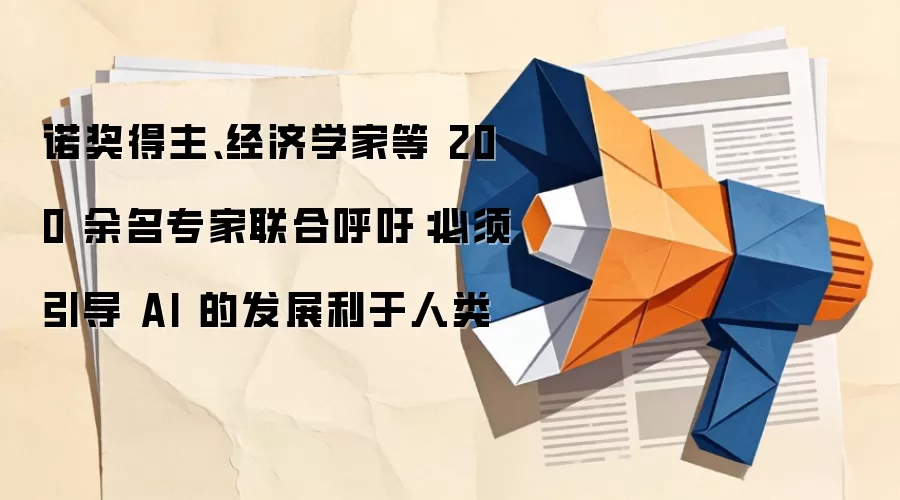 诺奖得主、经济学家等 200 余名专家联合呼吁：必须引导 AI 的发展利于人类